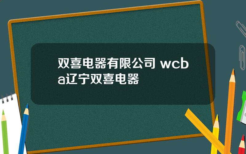双喜电器有限公司 wcba辽宁双喜电器